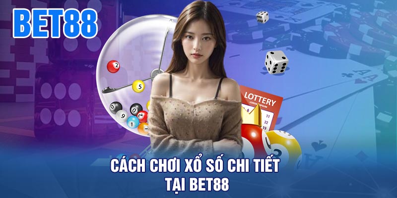 Cách Chơi Xổ Số Chi Tiết Tại BET88