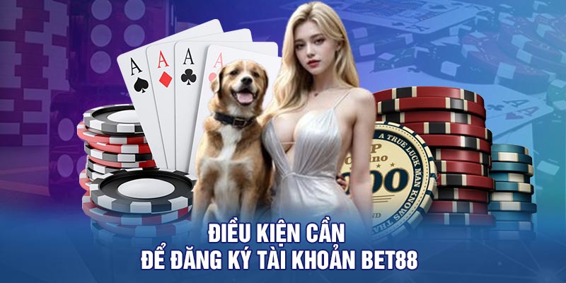 Điều Kiện Cần Để Đăng Ký Tài Khoản BET88