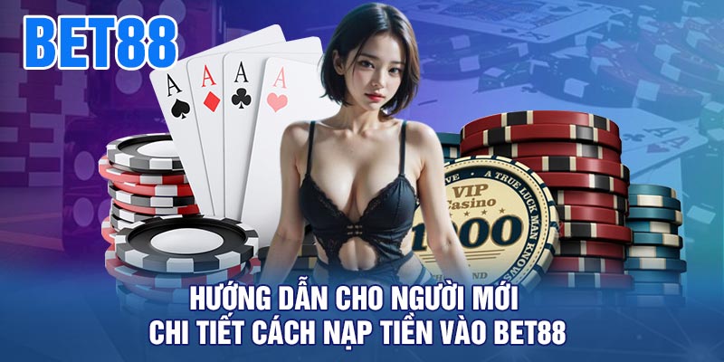 Hướng Dẫn Cho Người Mới Chi Tiết Cách Nạp Tiền Vào BET88