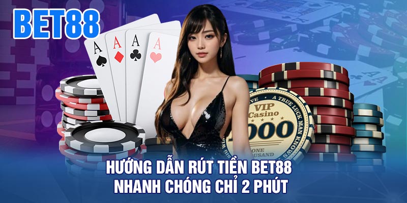 Hướng dẫn rút tiền BET88 nhanh chóng chỉ 2 phút