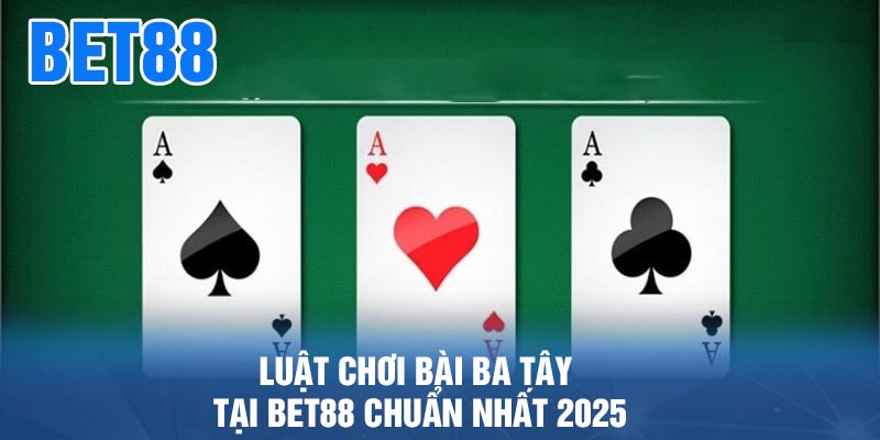 Luật chơi bài ba tây tại BET88 chuẩn nhất 2025