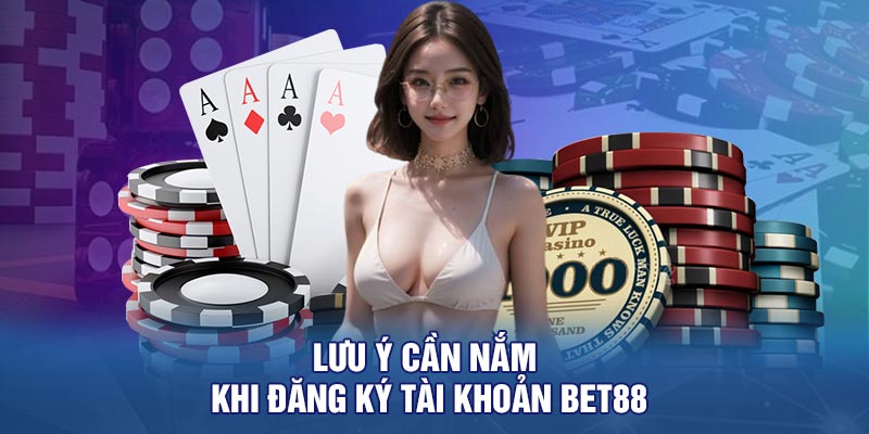 Lưu Ý Cần Nắm Khi Đăng Ký Tài Khoản BET88