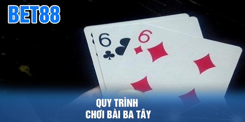 Quy trình chơi Bài Ba Tây