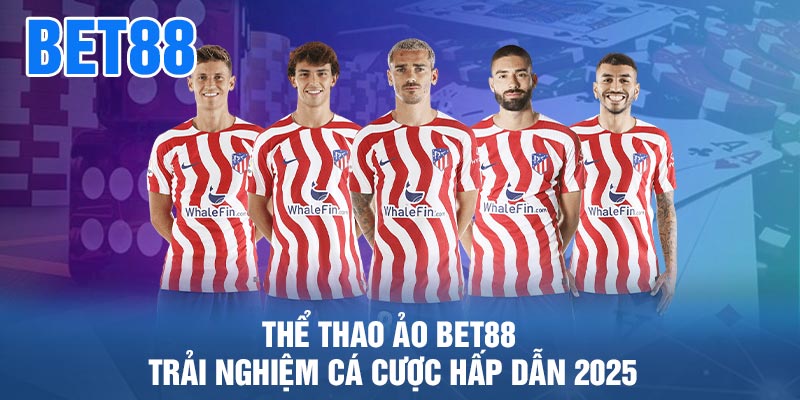 Thể Thao Ảo BET88 - Trải nghiệm cá cược hấp dẫn 2025