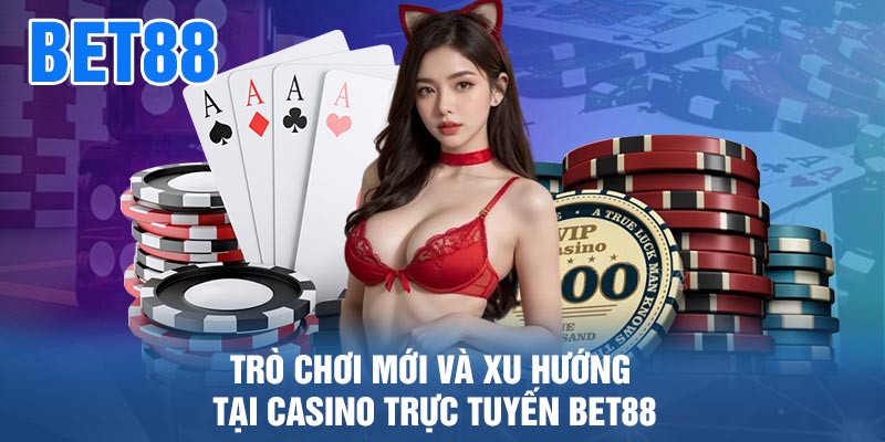 Trò Chơi Mới Và Xu Hướng Tại Casino Trực Tuyến BET88